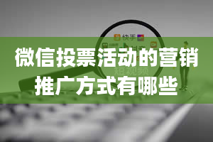 微信投票活动的营销推广方式有哪些