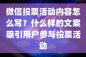 微信投票活动内容怎么写？什么样的文案吸引用户参与投票活动