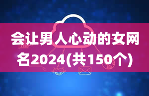 会让男人心动的女网名2024(共150个)