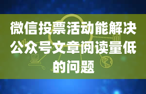 微信投票活动能解决公众号文章阅读量低的问题