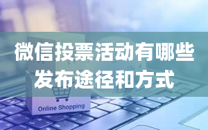 微信投票活动有哪些发布途径和方式