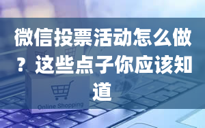 微信投票活动怎么做？这些点子你应该知道