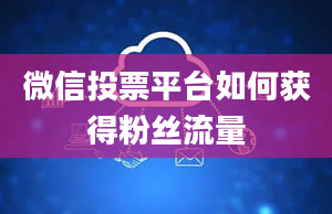 微信投票平台如何获得粉丝流量