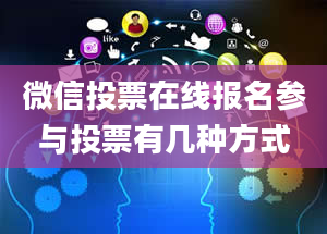 微信投票在线报名参与投票有几种方式