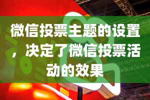 微信投票主题的设置，决定了微信投票活动的效果