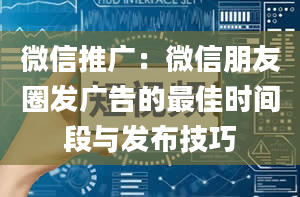 微信推广：微信朋友圈发广告的最佳时间段与发布技巧