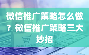 微信推广策略怎么做？微信推广策略三大妙招