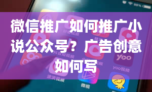 微信推广如何推广小说公众号？广告创意如何写