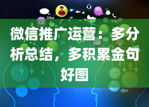 微信推广运营：多分析总结，多积累金句好图