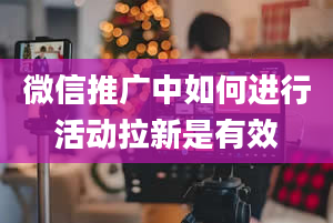 微信推广中如何进行活动拉新是有效