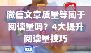 微信文章质量等同于阅读量吗？4大提升阅读量技巧