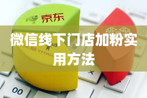 微信线下门店加粉实用方法