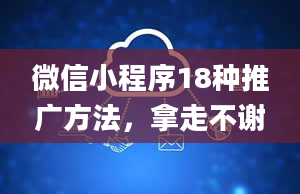 微信小程序18种推广方法，拿走不谢