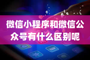 微信小程序和微信公众号有什么区别呢