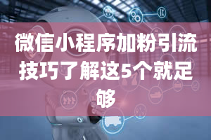 微信小程序加粉引流技巧了解这5个就足够