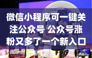 微信小程序可一键关注公众号 公众号涨粉又多了一个新入口