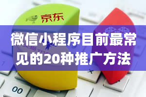 微信小程序目前最常见的20种推广方法