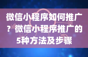 微信小程序如何推广？微信小程序推广的5种方法及步骤