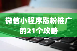 微信小程序涨粉推广的21个攻略