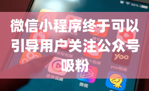 微信小程序终于可以引导用户关注公众号吸粉