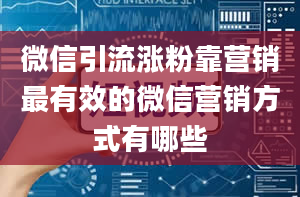 微信引流涨粉靠营销最有效的微信营销方式有哪些