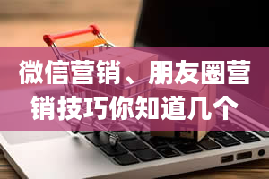 微信营销、朋友圈营销技巧你知道几个