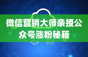 微信营销大师亲授公众号涨粉秘籍