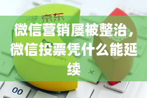 微信营销屡被整治，微信投票凭什么能延续