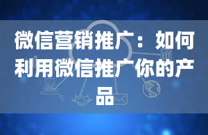 微信营销推广：如何利用微信推广你的产品