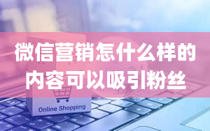 微信营销怎什么样的内容可以吸引粉丝