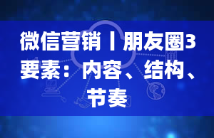 微信营销丨朋友圈3要素：内容、结构、节奏