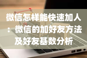 微信怎样能快速加人：微信的加好友方法及好友基数分析