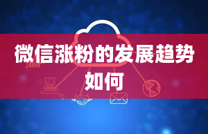 微信涨粉的发展趋势如何