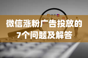 微信涨粉广告投放的7个问题及解答