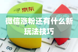 微信涨粉还有什么新玩法技巧