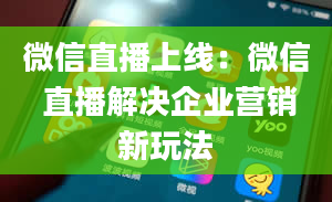 微信直播上线：微信 直播解决企业营销新玩法