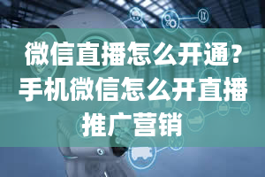 微信直播怎么开通？手机微信怎么开直播推广营销