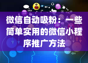 微信自动吸粉：一些简单实用的微信小程序推广方法