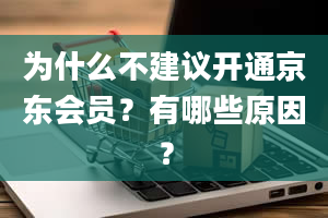 为什么不建议开通京东会员？有哪些原因？