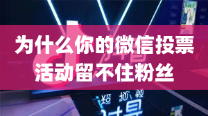 为什么你的微信投票活动留不住粉丝