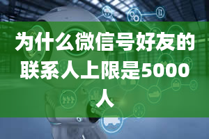 为什么微信号好友的联系人上限是5000人