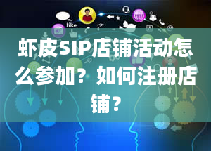 虾皮SIP店铺活动怎么参加？如何注册店铺？