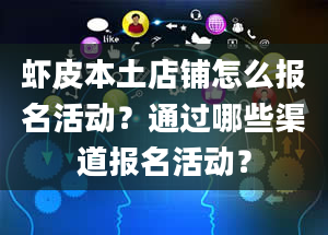 虾皮本土店铺怎么报名活动？通过哪些渠道报名活动？