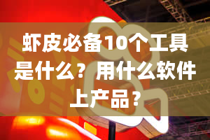 虾皮必备10个工具是什么？用什么软件上产品？