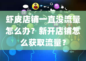 虾皮店铺一直没流量怎么办？新开店铺怎么获取流量？