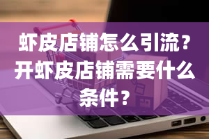 虾皮店铺怎么引流？开虾皮店铺需要什么条件？