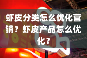 虾皮分类怎么优化营销？虾皮产品怎么优化？