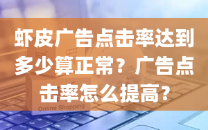 虾皮广告点击率达到多少算正常？广告点击率怎么提高？