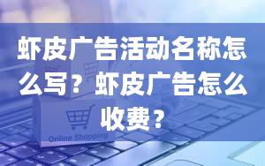 虾皮广告活动名称怎么写？虾皮广告怎么收费？