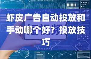 虾皮广告自动投放和手动哪个好？投放技巧